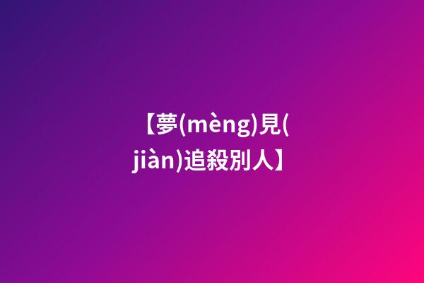 【夢(mèng)見(jiàn)追殺別人】