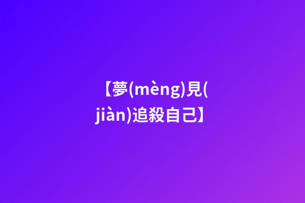 【夢(mèng)見(jiàn)追殺自己】