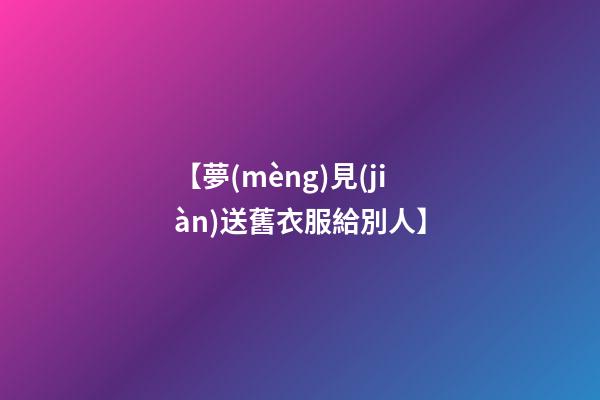 【夢(mèng)見(jiàn)送舊衣服給別人】