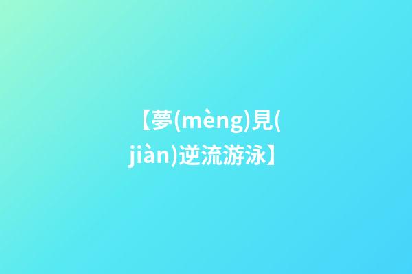 【夢(mèng)見(jiàn)逆流游泳】