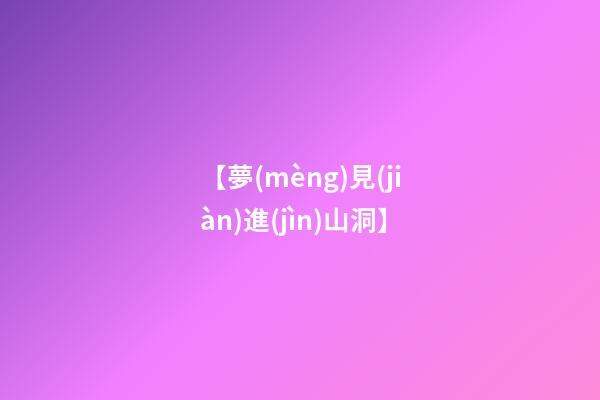 【夢(mèng)見(jiàn)進(jìn)山洞】