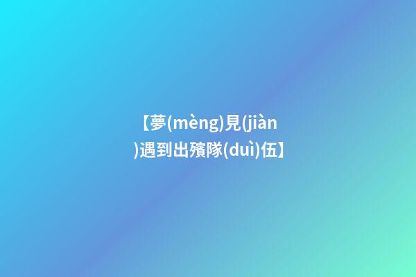 【夢(mèng)見(jiàn)遇到出殯隊(duì)伍】