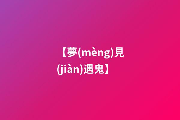 【夢(mèng)見(jiàn)遇鬼】
