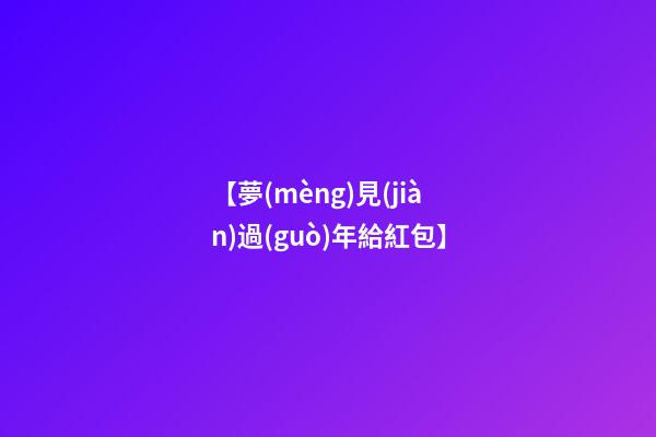 【夢(mèng)見(jiàn)過(guò)年給紅包】