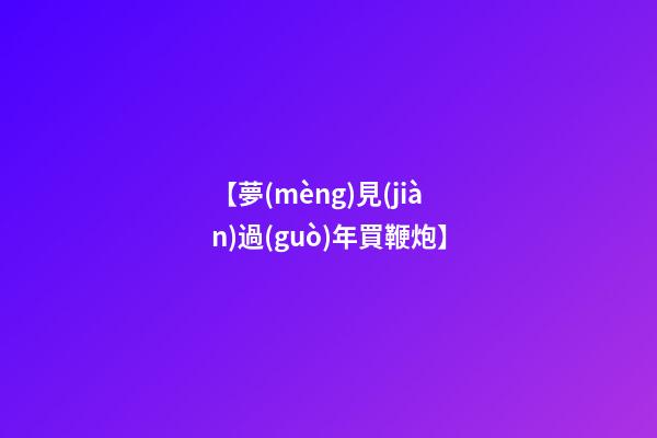 【夢(mèng)見(jiàn)過(guò)年買鞭炮】