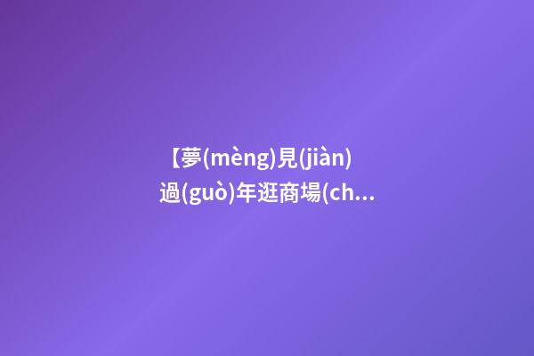 【夢(mèng)見(jiàn)過(guò)年逛商場(chǎng)】