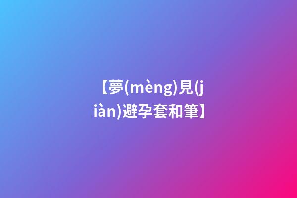 【夢(mèng)見(jiàn)避孕套和筆】