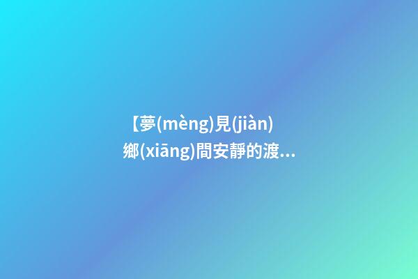 【夢(mèng)見(jiàn)鄉(xiāng)間安靜的渡口】