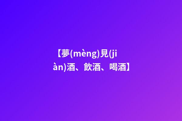 【夢(mèng)見(jiàn)酒、飲酒、喝酒】