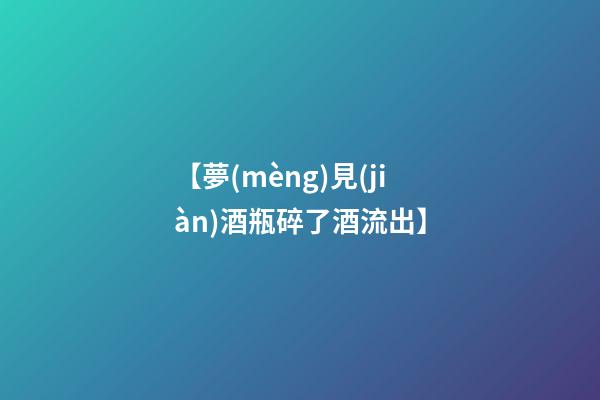 【夢(mèng)見(jiàn)酒瓶碎了酒流出】