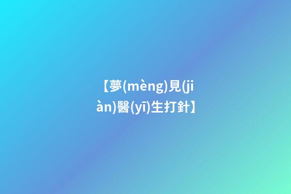 【夢(mèng)見(jiàn)醫(yī)生打針】
