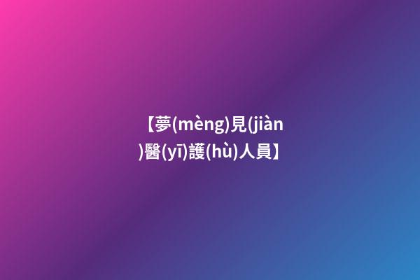 【夢(mèng)見(jiàn)醫(yī)護(hù)人員】