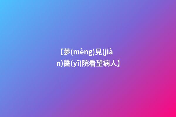 【夢(mèng)見(jiàn)醫(yī)院看望病人】