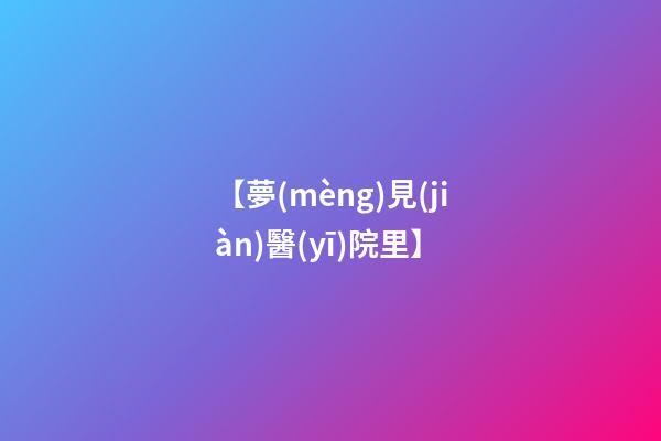 【夢(mèng)見(jiàn)醫(yī)院里】