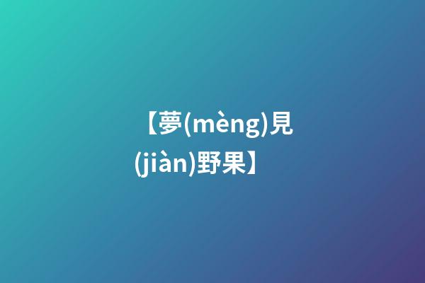 【夢(mèng)見(jiàn)野果】