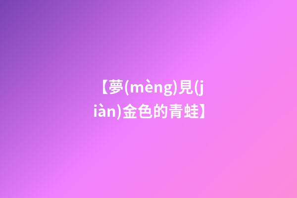 【夢(mèng)見(jiàn)金色的青蛙】