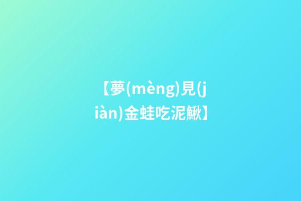 【夢(mèng)見(jiàn)金蛙吃泥鰍】