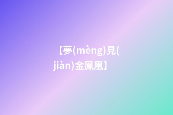 【夢(mèng)見(jiàn)金鳳凰】