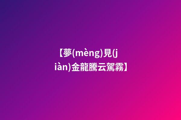 【夢(mèng)見(jiàn)金龍騰云駕霧】