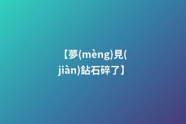 【夢(mèng)見(jiàn)鉆石碎了】