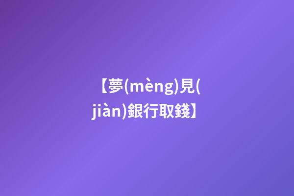 【夢(mèng)見(jiàn)銀行取錢】