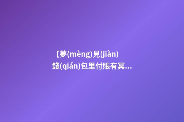【夢(mèng)見(jiàn)錢(qián)包里付賬有冥幣】