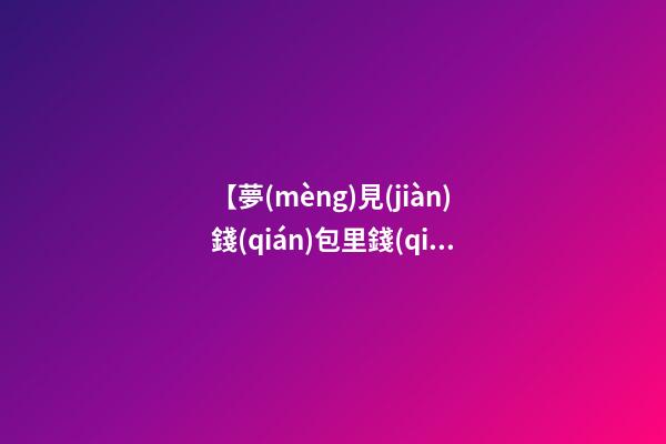 【夢(mèng)見(jiàn)錢(qián)包里錢(qián)丟】