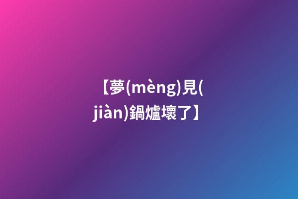 【夢(mèng)見(jiàn)鍋爐壞了】