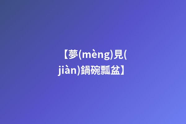 【夢(mèng)見(jiàn)鍋碗瓢盆】
