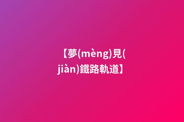 【夢(mèng)見(jiàn)鐵路軌道】