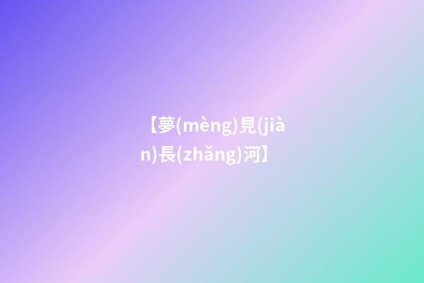 【夢(mèng)見(jiàn)長(zhǎng)河】