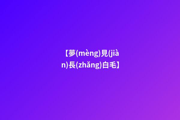 【夢(mèng)見(jiàn)長(zhǎng)白毛】