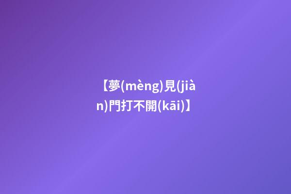 【夢(mèng)見(jiàn)門打不開(kāi)】