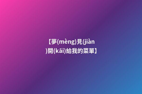 【夢(mèng)見(jiàn)開(kāi)給我的菜單】