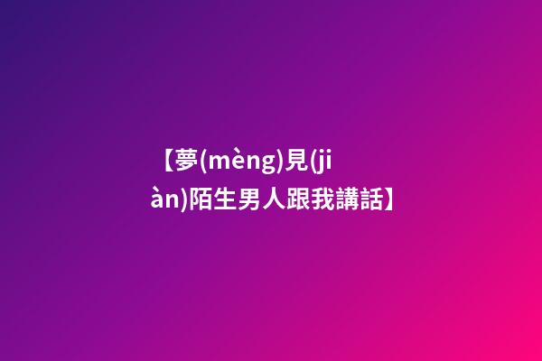 【夢(mèng)見(jiàn)陌生男人跟我講話】