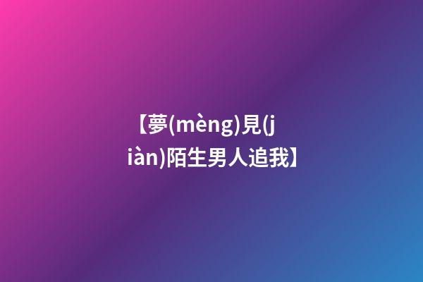 【夢(mèng)見(jiàn)陌生男人追我】