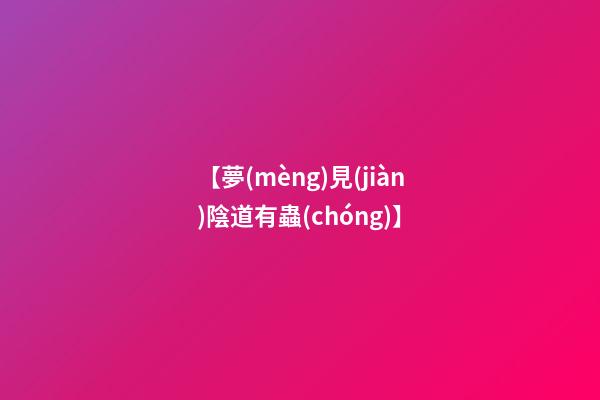 【夢(mèng)見(jiàn)陰道有蟲(chóng)】