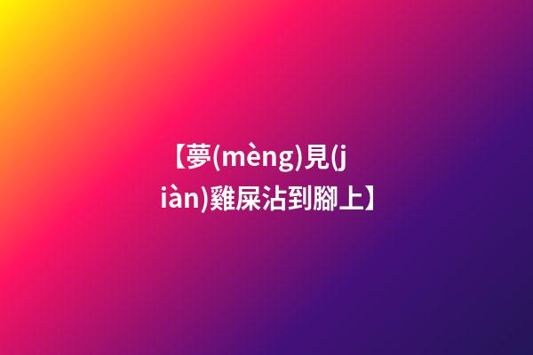 【夢(mèng)見(jiàn)雞屎沾到腳上】