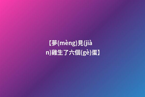 【夢(mèng)見(jiàn)雞生了六個(gè)蛋】
