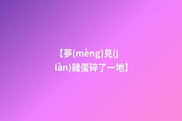 【夢(mèng)見(jiàn)雞蛋碎了一地】