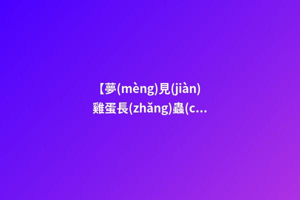 【夢(mèng)見(jiàn)雞蛋長(zhǎng)蟲(chóng)了】