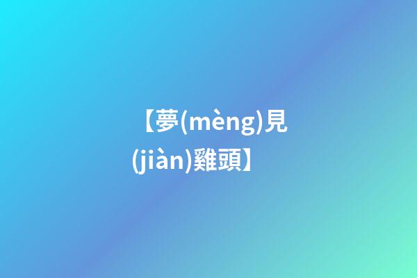 【夢(mèng)見(jiàn)雞頭】