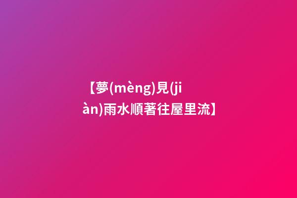 【夢(mèng)見(jiàn)雨水順著往屋里流】