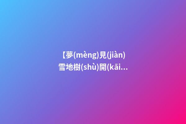 【夢(mèng)見(jiàn)雪地樹(shù)開(kāi)花】