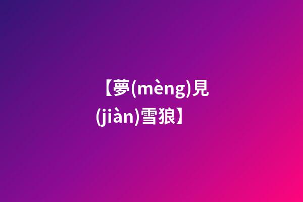 【夢(mèng)見(jiàn)雪狼】