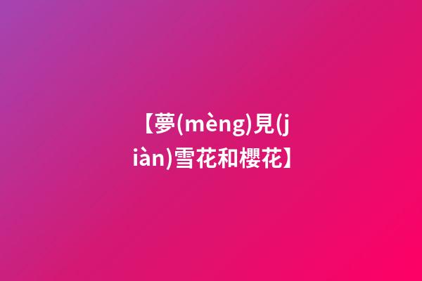 【夢(mèng)見(jiàn)雪花和櫻花】