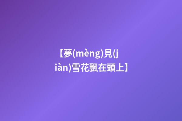 【夢(mèng)見(jiàn)雪花飄在頭上】