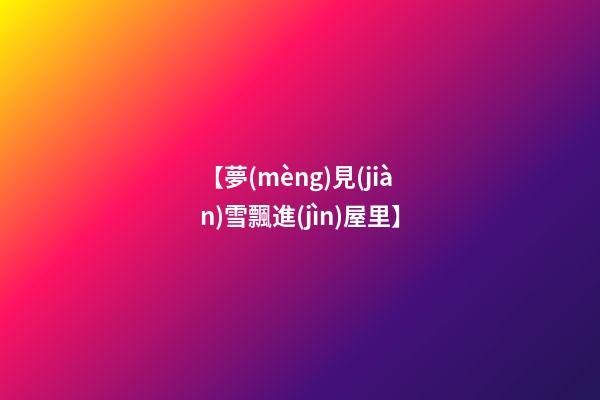 【夢(mèng)見(jiàn)雪飄進(jìn)屋里】