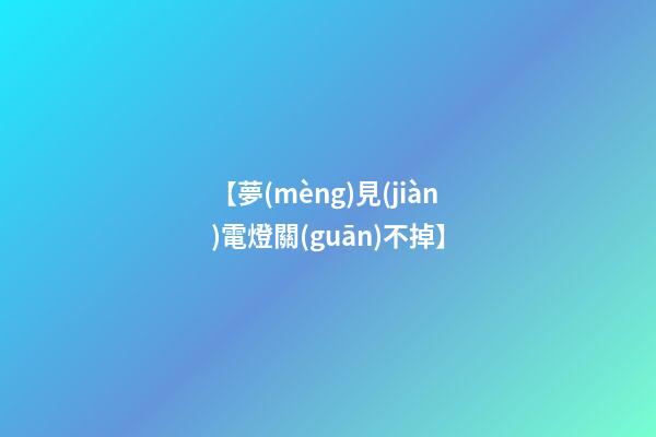 【夢(mèng)見(jiàn)電燈關(guān)不掉】