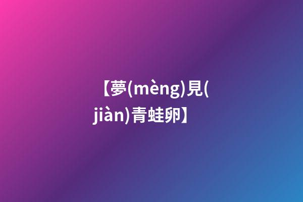 【夢(mèng)見(jiàn)青蛙卵】